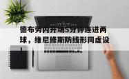 包含德布劳内开场5分钟连进两球，维尼修斯防线形同虚设！的词条