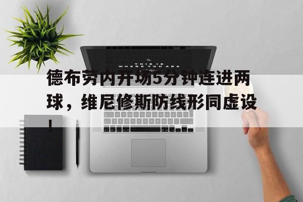 包含德布劳内开场5分钟连进两球，维尼修斯防线形同虚设！的词条