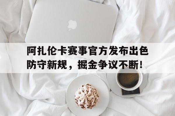 阿扎伦卡赛事官方发布出色防守新规，掘金争议不断！